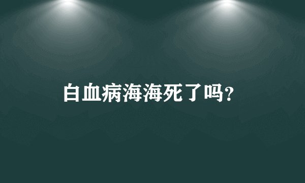 白血病海海死了吗？