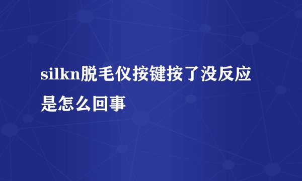 silkn脱毛仪按键按了没反应是怎么回事