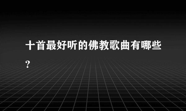 十首最好听的佛教歌曲有哪些？