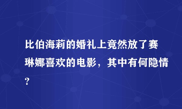 比伯海莉的婚礼上竟然放了赛琳娜喜欢的电影，其中有何隐情？