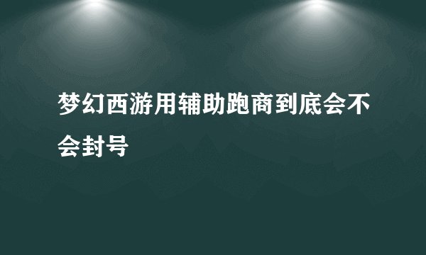 梦幻西游用辅助跑商到底会不会封号