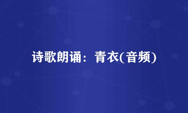 诗歌朗诵:青衣(音频)