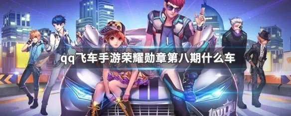 qq飞车手游荣耀勋章第八期什么车