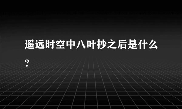 遥远时空中八叶抄之后是什么？