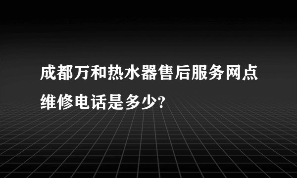 成都万和热水器售后服务网点维修电话是多少?
