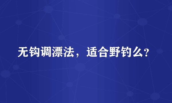 无钩调漂法，适合野钓么？