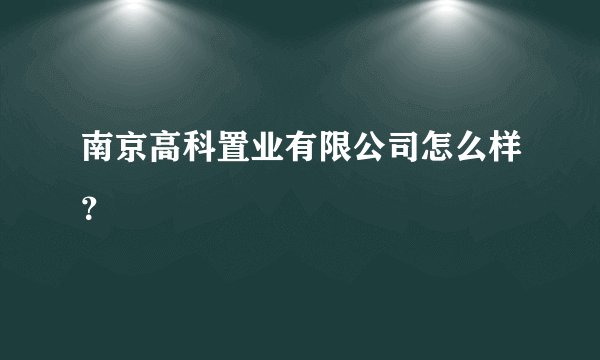 南京高科置业有限公司怎么样?