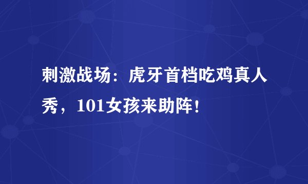 刺激战场：虎牙首档吃鸡真人秀，101女孩来助阵！