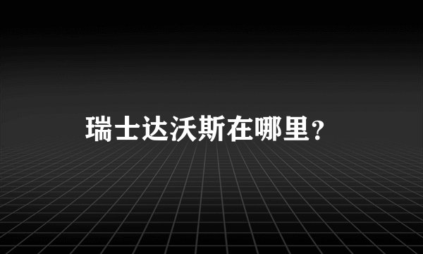 瑞士达沃斯在哪里？