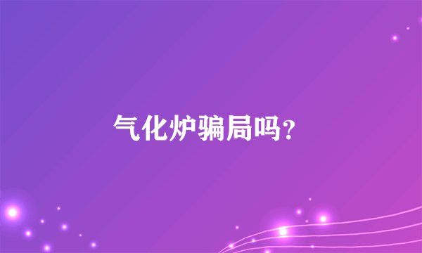 气化炉骗局吗？