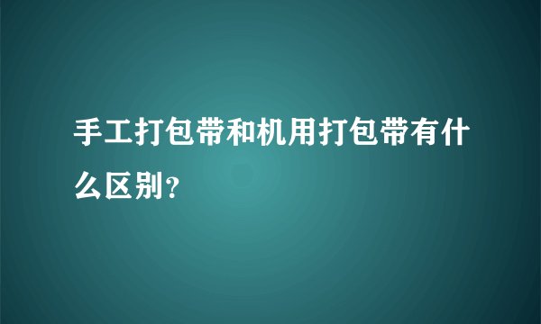 手工打包带和机用打包带有什么区别？