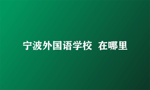 宁波外国语学校  在哪里