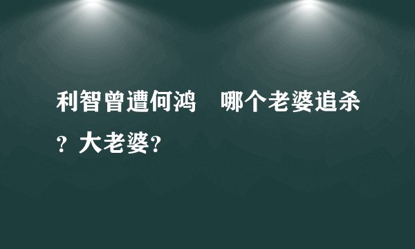 利智曾遭何鸿燊哪个老婆追杀？大老婆？