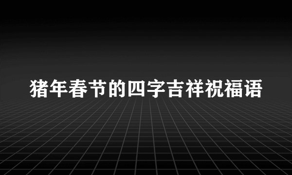 猪年春节的四字吉祥祝福语