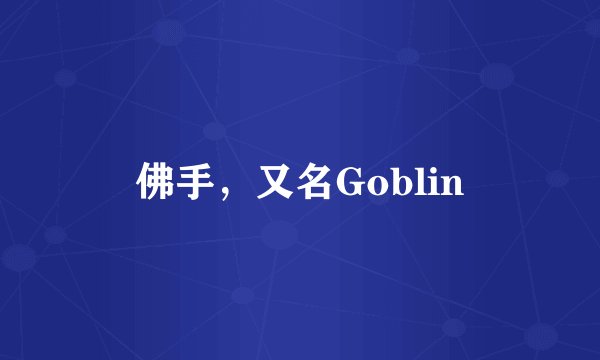 佛手，又名Goblin