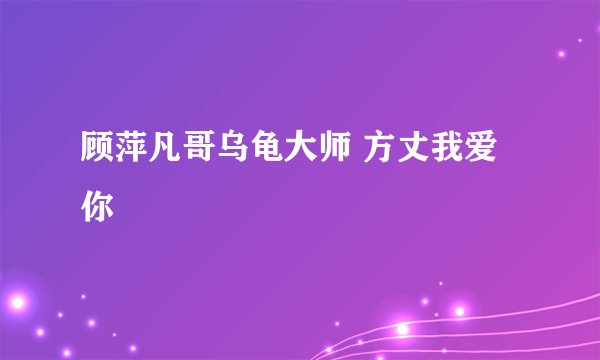 顾萍凡哥乌龟大师 方丈我爱你