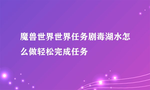 魔兽世界世界任务剧毒湖水怎么做轻松完成任务