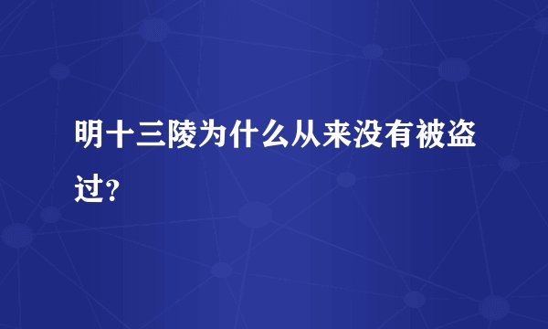 明十三陵为什么从来没有被盗过？