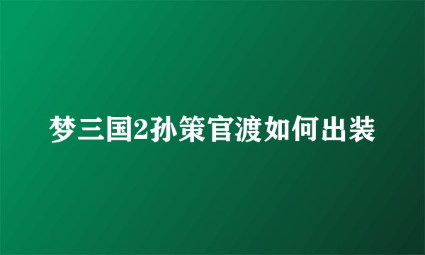 梦三国2孙策官渡如何出装