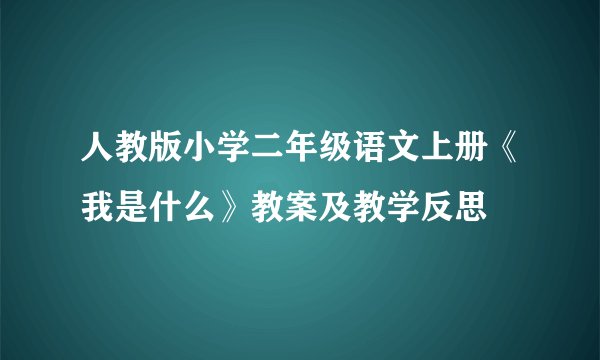 人教版小学二年级语文上册《我是什么》教案及教学反思