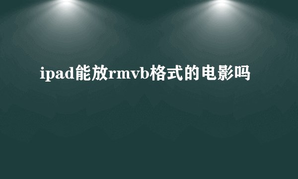 ipad能放rmvb格式的电影吗