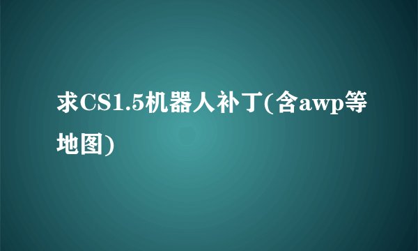 求CS1.5机器人补丁(含awp等地图)