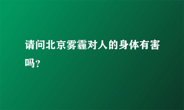 请问北京雾霾对人的身体有害吗？