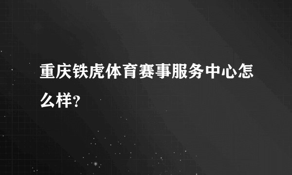 重庆铁虎体育赛事服务中心怎么样？