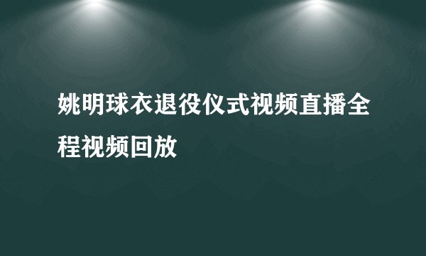 姚明球衣退役仪式视频直播全程视频回放