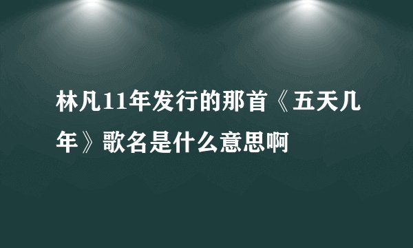 林凡11年发行的那首《五天几年》歌名是什么意思啊