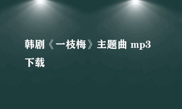 韩剧《一枝梅》主题曲 mp3下载
