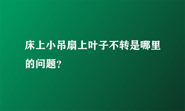 床上小吊扇上叶子不转是哪里的问题？