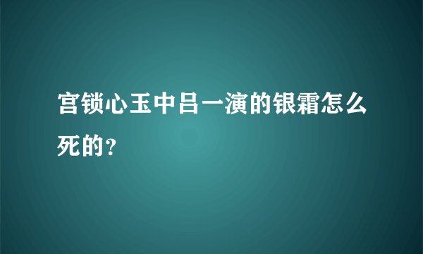 宫锁心玉中吕一演的银霜怎么死的？