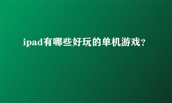 ipad有哪些好玩的单机游戏？