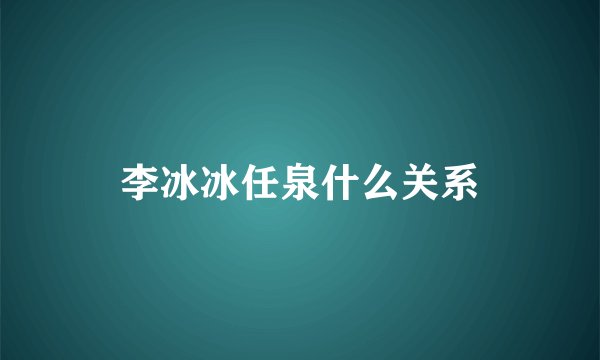 李冰冰任泉什么关系