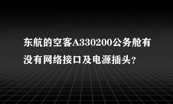 东航的空客A330200公务舱有没有网络接口及电源插头？