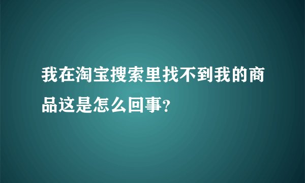 我在淘宝搜索里找不到我的商品这是怎么回事？