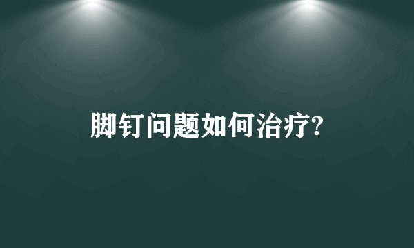 脚钉问题如何治疗?