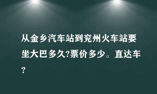 从金乡汽车站到兖州火车站要坐大巴多久?票价多少。直达车？