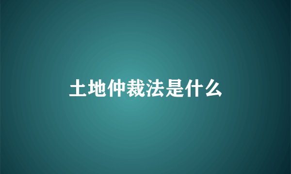 土地仲裁法是什么