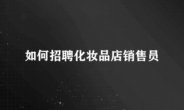 如何招聘化妆品店销售员