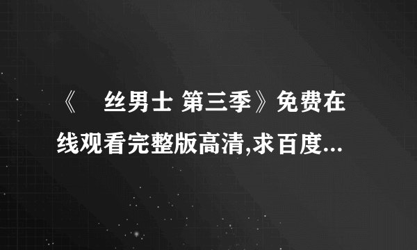 《屌丝男士 第三季》免费在线观看完整版高清,求百度网盘资源