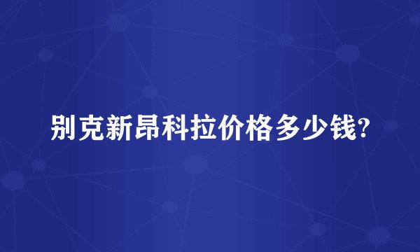 别克新昂科拉价格多少钱?