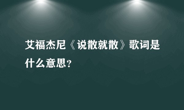 艾福杰尼《说散就散》歌词是什么意思？