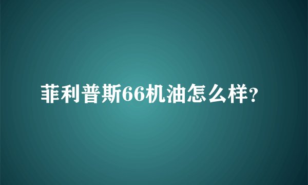 菲利普斯66机油怎么样？