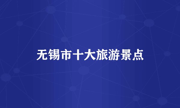 无锡市十大旅游景点