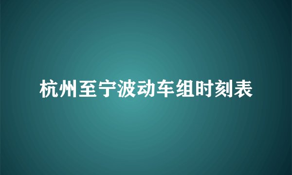 杭州至宁波动车组时刻表