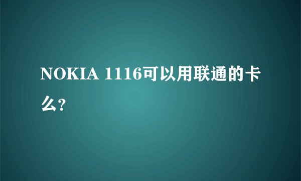 NOKIA 1116可以用联通的卡么？