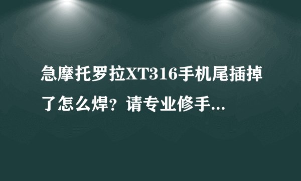 急摩托罗拉XT316手机尾插掉了怎么焊？请专业修手机的指点一下。