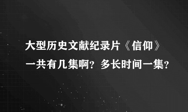 大型历史文献纪录片《信仰》一共有几集啊？多长时间一集？
